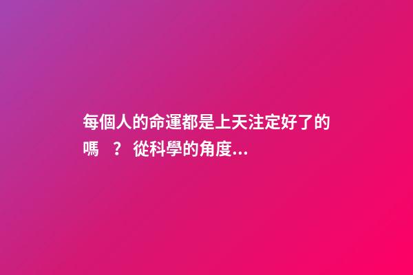 每個人的命運都是上天注定好了的嗎？ 從科學的角度講，命運真的可能是注定好的嗎？-第1張-觀點-玄機派